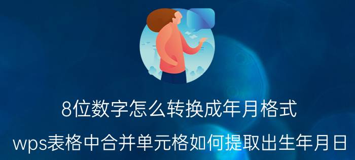 8位数字怎么转换成年月格式 wps表格中合并单元格如何提取出生年月日？